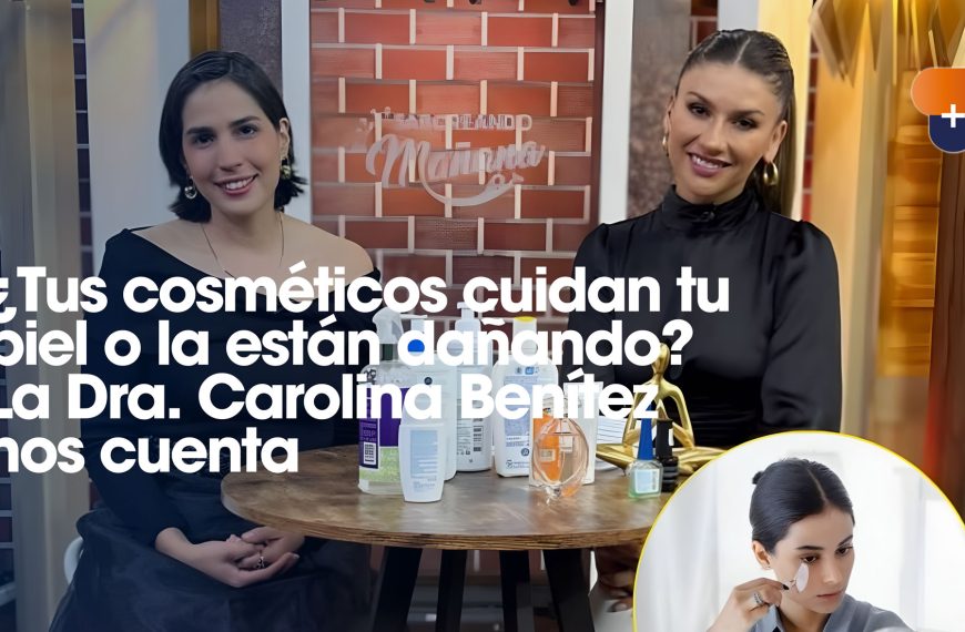 ¿Tus cosméticos cuidan tu piel o la están dañando? La Dra. Carolina Benítez nos cuenta
