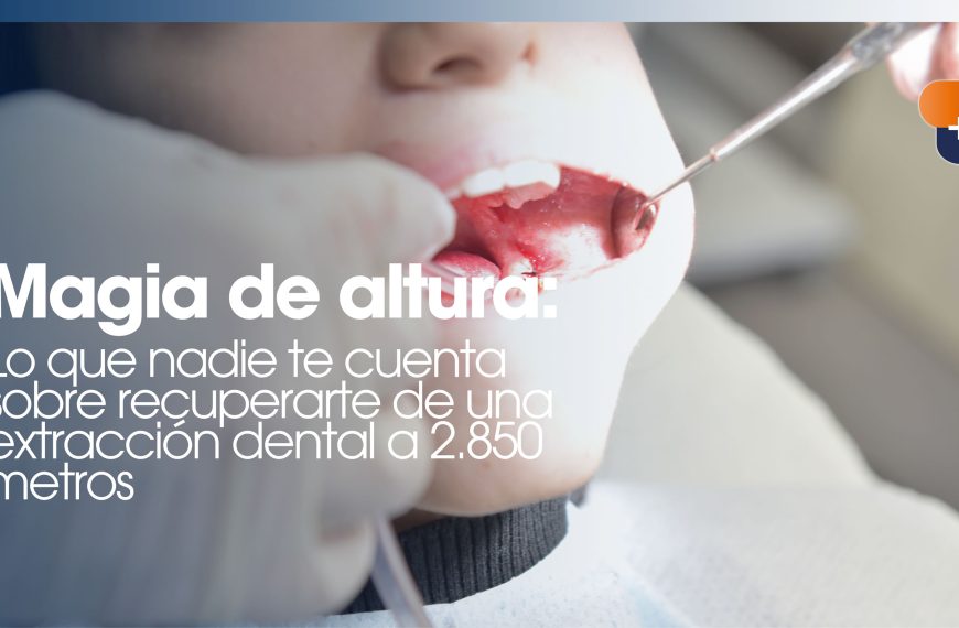 Magia de altura: Lo que nadie te cuenta sobre recuperarte de una extracción dental a 2.850 metros